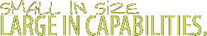 SMALL IN SIZE. LARGE IN CAPABILITIES.